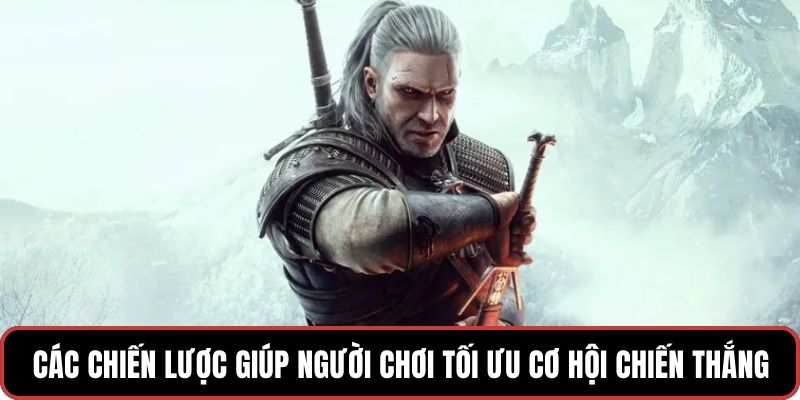 Các chiến lược giúp người chơi tối ưu cơ hội chiến thắng