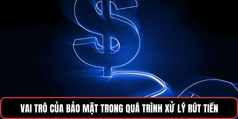 Vai trò của bảo mật trong quá trình xử lý rút tiền